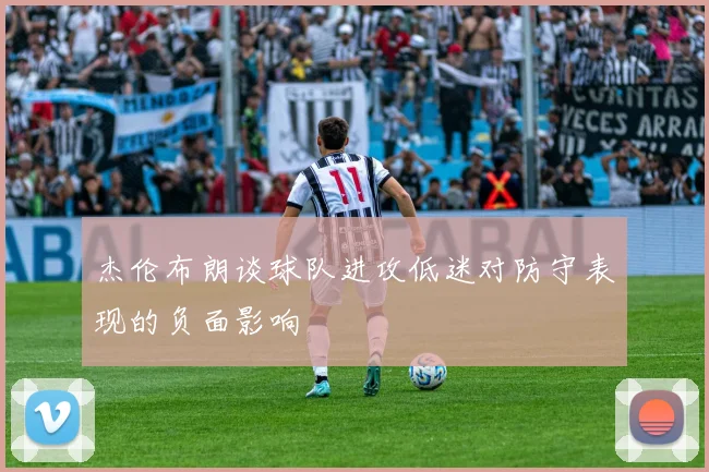 杰伦布朗谈球队进攻低迷对防守表现的负面影响