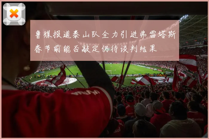 鲁媒报道泰山队全力引进弗雷塔斯春节前能否敲定仍待谈判结果