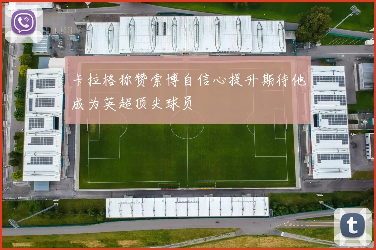 卡拉格称赞索博自信心提升期待他成为英超顶尖球员