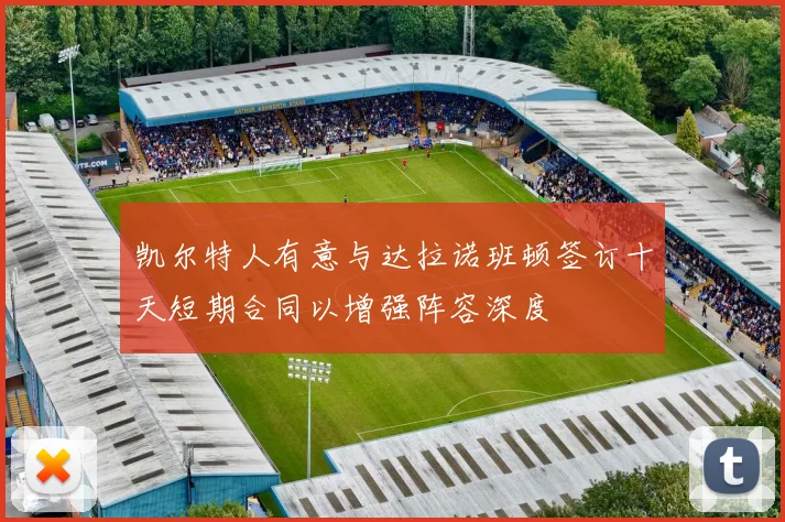 凯尔特人有意与达拉诺班顿签订十天短期合同以增强阵容深度