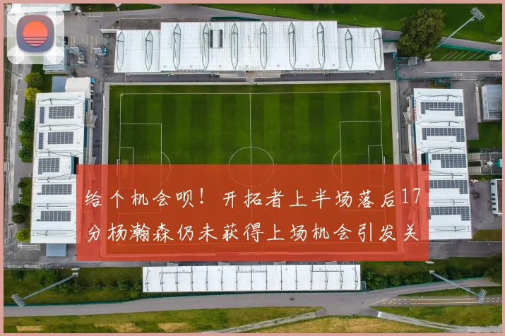 给个机会呗！开拓者上半场落后17分杨瀚森仍未获得上场机会引发关注