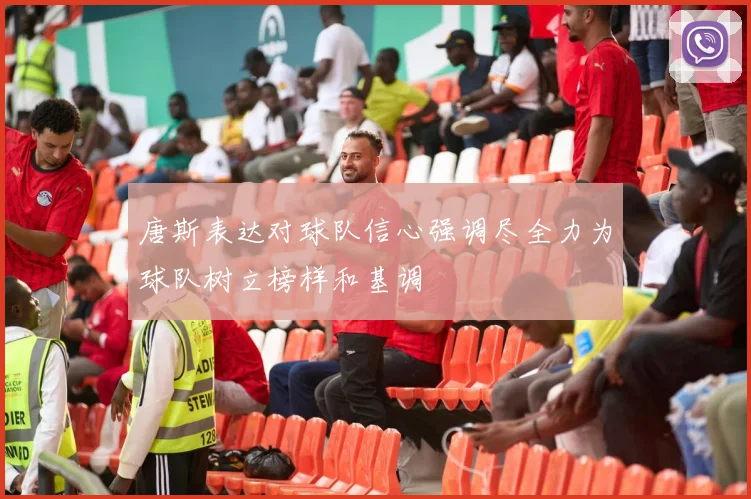 唐斯表达对球队信心强调尽全力为球队树立榜样和基调