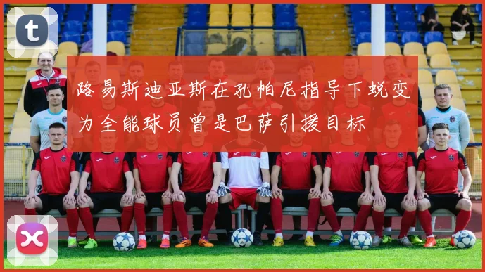 路易斯迪亚斯在孔帕尼指导下蜕变为全能球员曾是巴萨引援目标