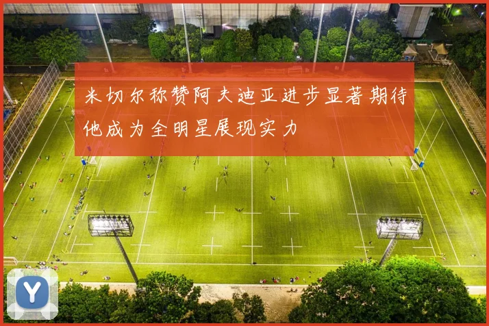 米切尔称赞阿夫迪亚进步显著期待他成为全明星展现实力