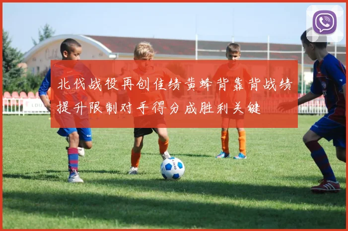 北伐战役再创佳绩黄蜂背靠背战绩提升限制对手得分成胜利关键