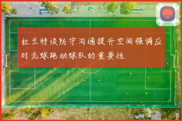 杜兰特谈防守沟通提升空间强调应对无球跑动球队的重要性