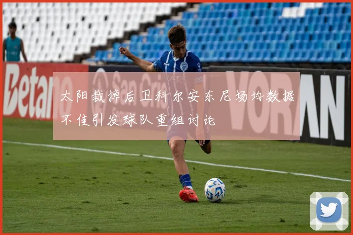 太阳裁掉后卫科尔安东尼场均数据不佳引发球队重组讨论