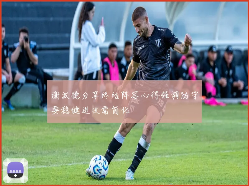 谢泼德分享终结阵容心得强调防守要稳健进攻需简化