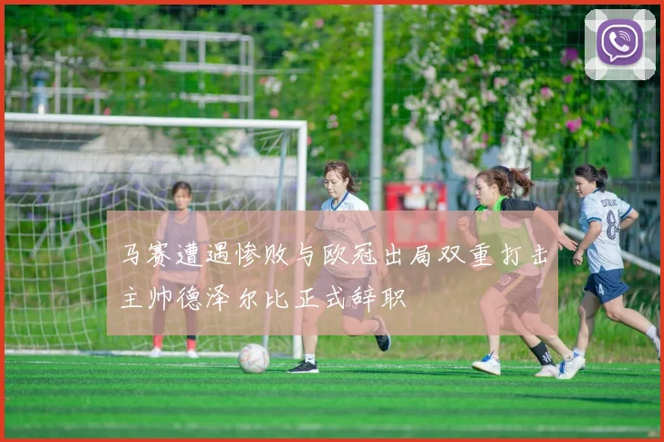 马赛遭遇惨败与欧冠出局双重打击主帅德泽尔比正式辞职